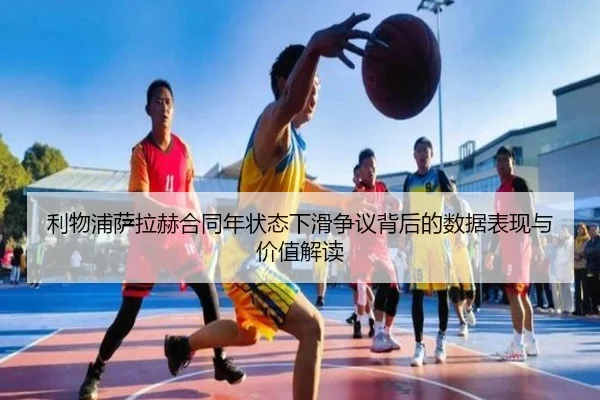 利物浦萨拉赫合同年状态下滑争议背后的数据表现与价值解读