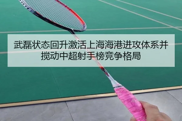 武磊状态回升激活上海海港进攻体系并搅动中超射手榜竞争格局