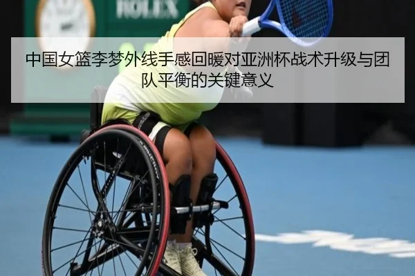 中国女篮李梦外线手感回暖对亚洲杯战术升级与团队平衡的关键意义