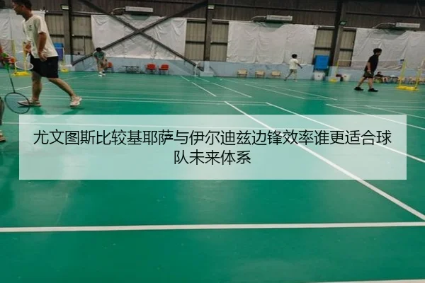 尤文图斯比较基耶萨与伊尔迪兹边锋效率谁更适合球队未来体系