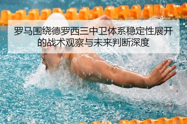 罗马围绕德罗西三中卫体系稳定性展开的战术观察与未来判断深度