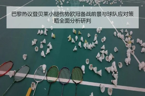 巴黎热议登贝莱小腿伤势欧冠备战前景与球队应对策略全面分析研判