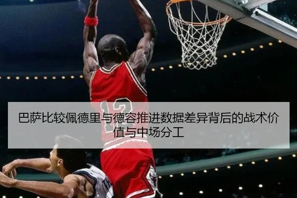 巴萨比较佩德里与德容推进数据差异背后的战术价值与中场分工