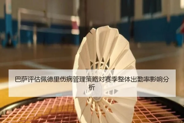 巴萨评估佩德里伤病管理策略对赛季整体出勤率影响分析