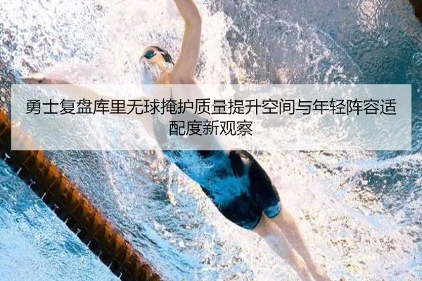 勇士复盘库里无球掩护质量提升空间与年轻阵容适配度新观察