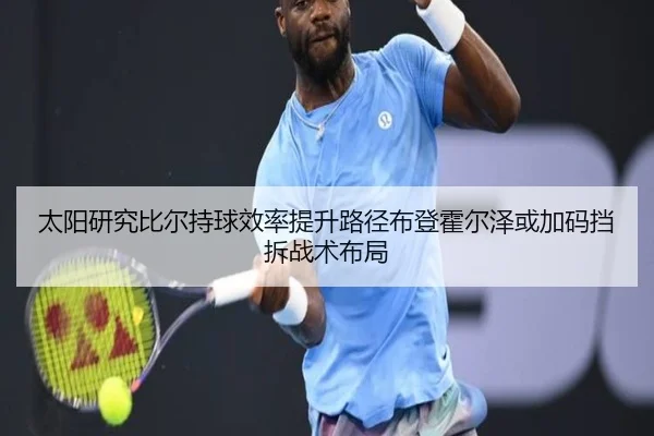 太阳研究比尔持球效率提升路径布登霍尔泽或加码挡拆战术布局