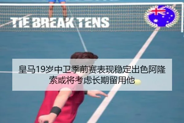 皇马19岁中卫季前赛表现稳定出色阿隆索或将考虑长期留用他