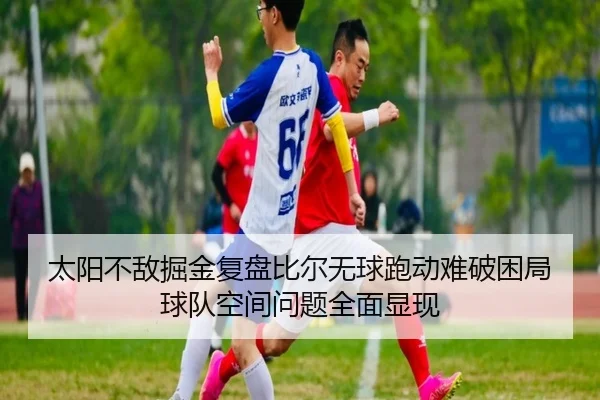 太阳不敌掘金复盘比尔无球跑动难破困局球队空间问题全面显现