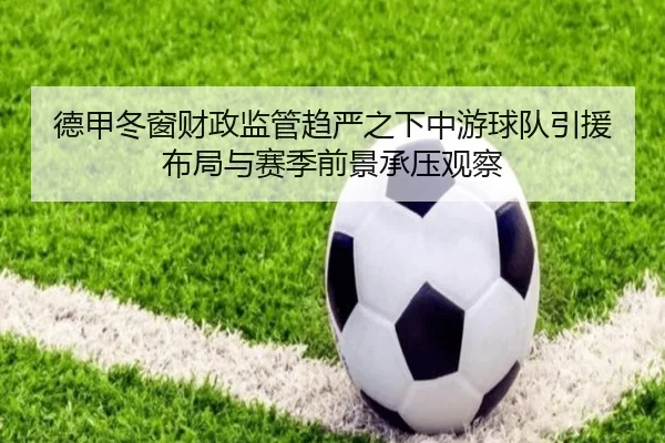 德甲冬窗财政监管趋严之下中游球队引援布局与赛季前景承压观察
