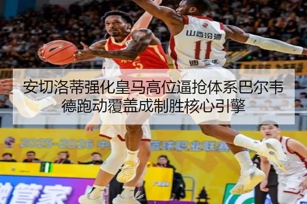 安切洛蒂强化皇马高位逼抢体系巴尔韦德跑动覆盖成制胜核心引擎